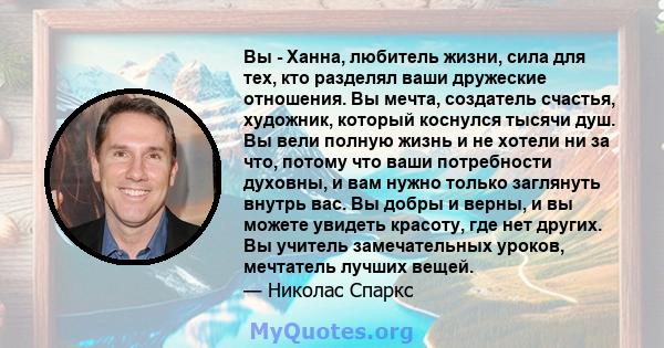 Вы - Ханна, любитель жизни, сила для тех, кто разделял ваши дружеские отношения. Вы мечта, создатель счастья, художник, который коснулся тысячи душ. Вы вели полную жизнь и не хотели ни за что, потому что ваши