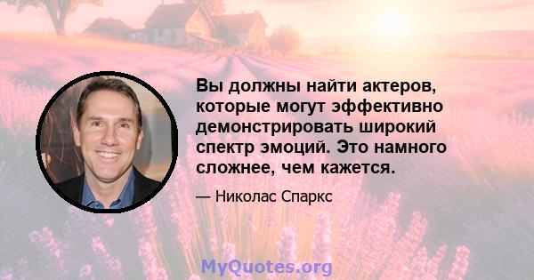 Вы должны найти актеров, которые могут эффективно демонстрировать широкий спектр эмоций. Это намного сложнее, чем кажется.