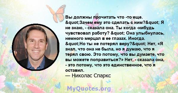 Вы должны прочитать что -то еще. "Зачем ему это сделать с ним?" Я не знаю, - сказала она. Ты когда -нибудь чувствовал работу? " Она улыбнулась, немного мерцал в ее глазах. Иногда. "Но ты не потерял