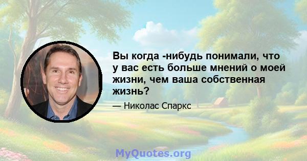 Вы когда -нибудь понимали, что у вас есть больше мнений о моей жизни, чем ваша собственная жизнь?