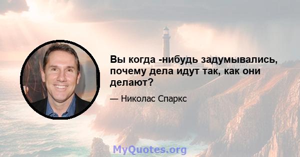 Вы когда -нибудь задумывались, почему дела идут так, как они делают?