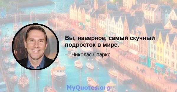 Вы, наверное, самый скучный подросток в мире.