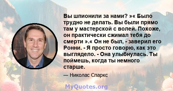 Вы шпионили за нами? »« Было трудно не делать. Вы были прямо там у мастерской с волей. Похоже, он практически сжимал тебя до смерти ».« Он не был, - заверил его Ронни. - Я просто говорю, как это выглядело. - Она