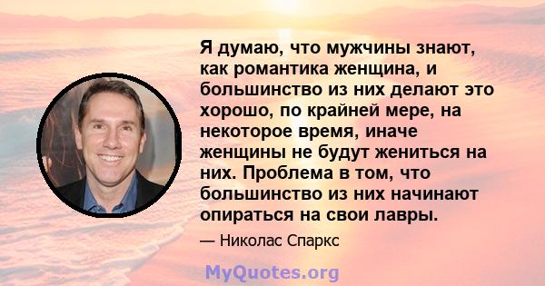 Я думаю, что мужчины знают, как романтика женщина, и большинство из них делают это хорошо, по крайней мере, на некоторое время, иначе женщины не будут жениться на них. Проблема в том, что большинство из них начинают