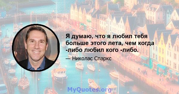 Я думаю, что я любил тебя больше этого лета, чем когда -либо любил кого -либо.