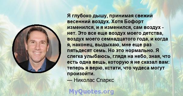 Я глубоко дышу, принимая свежий весенний воздух. Хотя Бофорт изменился, и я изменился, сам воздух - нет. Это все еще воздух моего детства, воздух моего семнадцатого года, и когда я, наконец, выдыхаю, мне еще раз