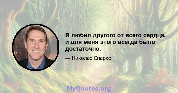 Я любил другого от всего сердца, и для меня этого всегда было достаточно.