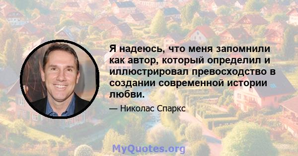 Я надеюсь, что меня запомнили как автор, который определил и иллюстрировал превосходство в создании современной истории любви.