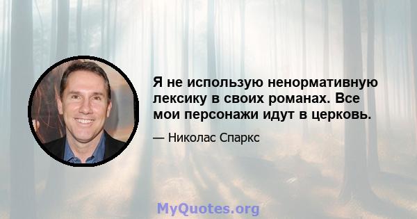 Я не использую ненормативную лексику в своих романах. Все мои персонажи идут в церковь.