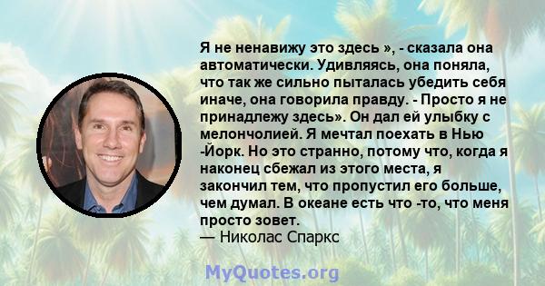 Я не ненавижу это здесь », - сказала она автоматически. Удивляясь, она поняла, что так же сильно пыталась убедить себя иначе, она говорила правду. - Просто я не принадлежу здесь». Он дал ей улыбку с мелончолией. Я