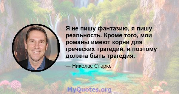 Я не пишу фантазию, я пишу реальность. Кроме того, мои романы имеют корни для греческих трагедий, и поэтому должна быть трагедия.