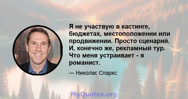 Я не участвую в кастинге, бюджетах, местоположении или продвижении. Просто сценарий. И, конечно же, рекламный тур. Что меня устраивает - я романист.