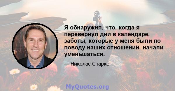 Я обнаружил, что, когда я перевернул дни в календаре, заботы, которые у меня были по поводу наших отношений, начали уменьшаться.