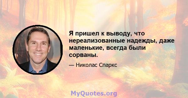 Я пришел к выводу, что нереализованные надежды, даже маленькие, всегда были сорваны.