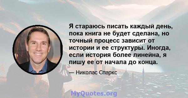 Я стараюсь писать каждый день, пока книга не будет сделана, но точный процесс зависит от истории и ее структуры. Иногда, если история более линейна, я пишу ее от начала до конца.