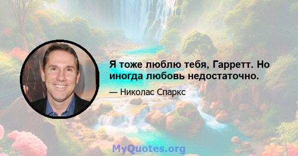 Я тоже люблю тебя, Гарретт. Но иногда любовь недостаточно.