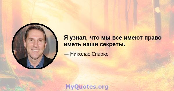 Я узнал, что мы все имеют право иметь наши секреты.