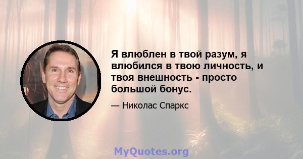 Я влюблен в твой разум, я влюбился в твою личность, и твоя внешность - просто большой бонус.