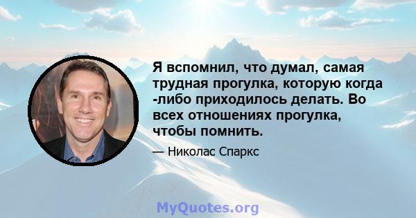 Я вспомнил, что думал, самая трудная прогулка, которую когда -либо приходилось делать. Во всех отношениях прогулка, чтобы помнить.