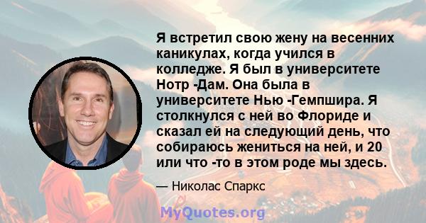 Я встретил свою жену на весенних каникулах, когда учился в колледже. Я был в университете Нотр -Дам. Она была в университете Нью -Гемпшира. Я столкнулся с ней во Флориде и сказал ей на следующий день, что собираюсь