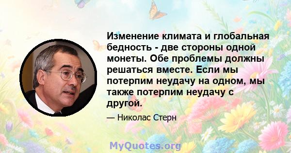 Изменение климата и глобальная бедность - две стороны одной монеты. Обе проблемы должны решаться вместе. Если мы потерпим неудачу на одном, мы также потерпим неудачу с другой.