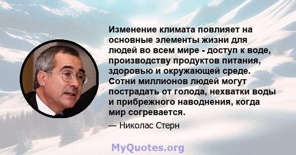 Изменение климата повлияет на основные элементы жизни для людей во всем мире - доступ к воде, производству продуктов питания, здоровью и окружающей среде. Сотни миллионов людей могут пострадать от голода, нехватки воды