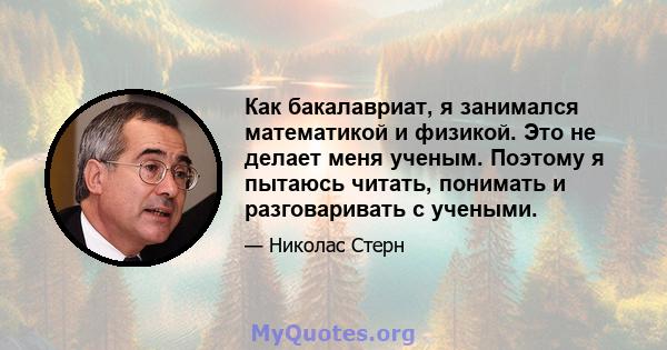 Как бакалавриат, я занимался математикой и физикой. Это не делает меня ученым. Поэтому я пытаюсь читать, понимать и разговаривать с учеными.