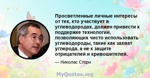 Просветленные личные интересы от тех, кто участвует в углеводородах, должен привести к поддержке технологий, позволяющих чисто использовать углеводороды, такие как захват углерода, а не к защите отрицателей и