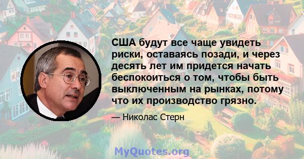 США будут все чаще увидеть риски, оставаясь позади, и через десять лет им придется начать беспокоиться о том, чтобы быть выключенным на рынках, потому что их производство грязно.