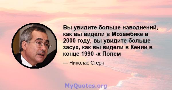 Вы увидите больше наводнений, как вы видели в Мозамбике в 2000 году, вы увидите больше засух, как вы видели в Кении в конце 1990 -х Полем