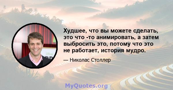 Худшее, что вы можете сделать, это что -то анимировать, а затем выбросить это, потому что это не работает, история мудро.