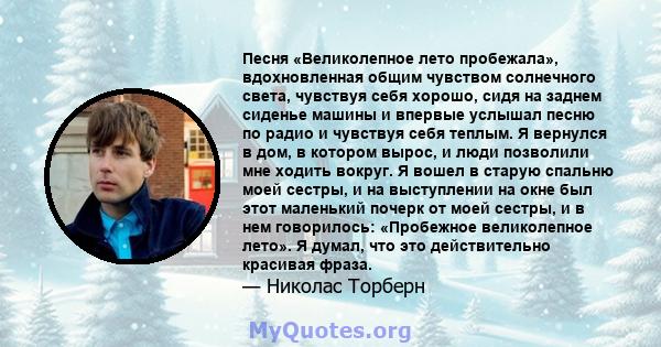 Песня «Великолепное лето пробежала», вдохновленная общим чувством солнечного света, чувствуя себя хорошо, сидя на заднем сиденье машины и впервые услышал песню по радио и чувствуя себя теплым. Я вернулся в дом, в