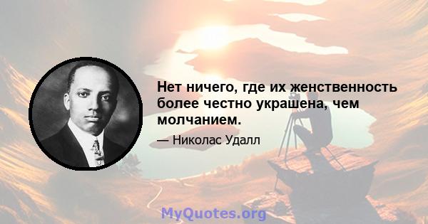 Нет ничего, где их женственность более честно украшена, чем молчанием.