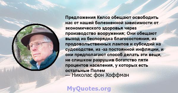 Предложения Келсо обещают освободить нас от нашей болезненной зависимости от экономического здоровья через производство вооружения; Они обещают выход из беспорядка благосостояния, из продовольственных лампов и субсидий