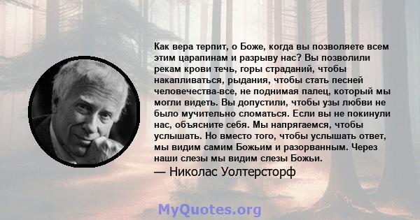 Как вера терпит, о Боже, когда вы позволяете всем этим царапинам и разрыву нас? Вы позволили рекам крови течь, горы страданий, чтобы накапливаться, рыдания, чтобы стать песней человечества-все, не поднимая палец,