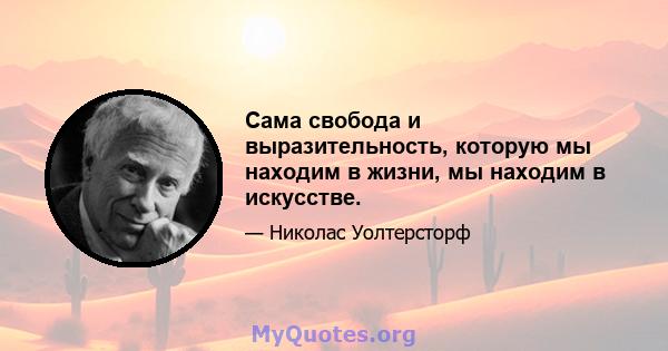 Сама свобода и выразительность, которую мы находим в жизни, мы находим в искусстве.