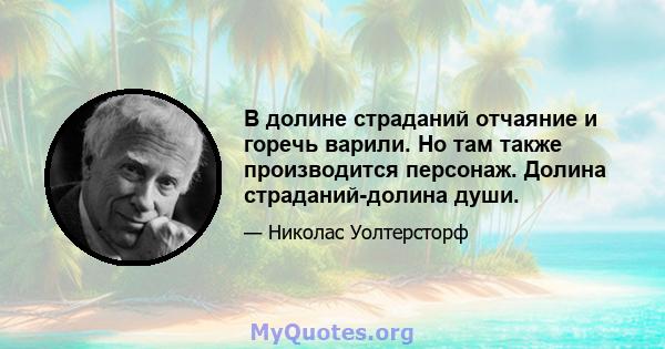 В долине страданий отчаяние и горечь варили. Но там также производится персонаж. Долина страданий-долина души.