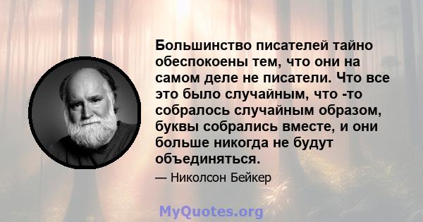 Большинство писателей тайно обеспокоены тем, что они на самом деле не писатели. Что все это было случайным, что -то собралось случайным образом, буквы собрались вместе, и они больше никогда не будут объединяться.