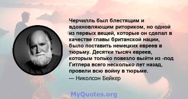 Черчилль был блестящим и вдохновляющим риториком, но одной из первых вещей, которые он сделал в качестве главы британской нации, было поставить немецких евреев в тюрьму. Десятки тысяч евреев, которым только повезло