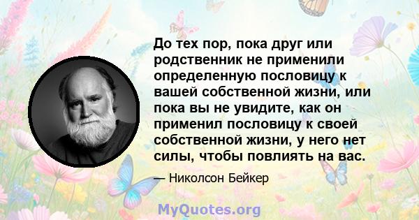 До тех пор, пока друг или родственник не применили определенную пословицу к вашей собственной жизни, или пока вы не увидите, как он применил пословицу к своей собственной жизни, у него нет силы, чтобы повлиять на вас.