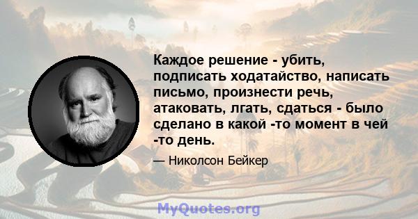 Каждое решение - убить, подписать ходатайство, написать письмо, произнести речь, атаковать, лгать, сдаться - было сделано в какой -то момент в чей -то день.