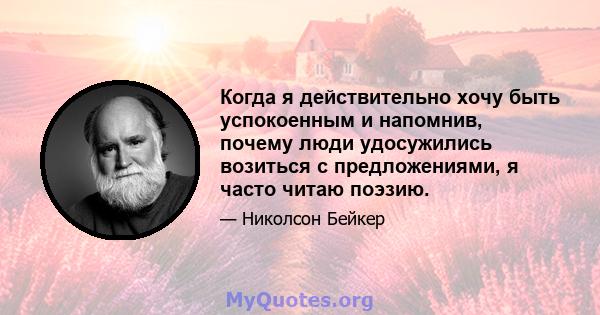 Когда я действительно хочу быть успокоенным и напомнив, почему люди удосужились возиться с предложениями, я часто читаю поэзию.