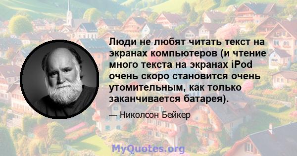 Люди не любят читать текст на экранах компьютеров (и чтение много текста на экранах iPod очень скоро становится очень утомительным, как только заканчивается батарея).