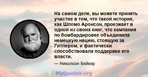 На самом деле, вы можете принять участие в том, что такой историк, как Шломо Аронсон, проезжает в одной из своих книг, что кампания по бомбардировке объединила немецкую нацию, стоящую за Гитлером, и фактически