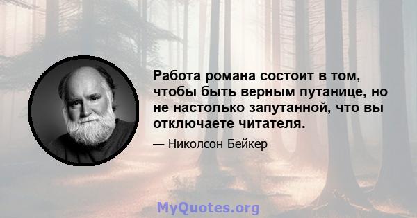 Работа романа состоит в том, чтобы быть верным путанице, но не настолько запутанной, что вы отключаете читателя.