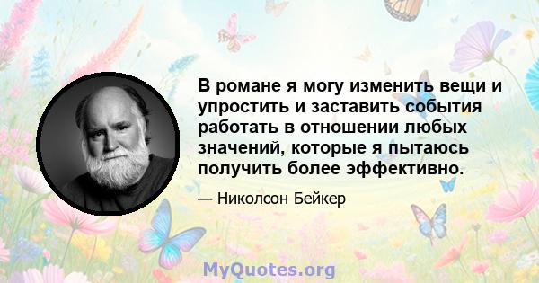 В романе я могу изменить вещи и упростить и заставить события работать в отношении любых значений, которые я пытаюсь получить более эффективно.