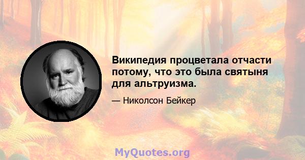 Википедия процветала отчасти потому, что это была святыня для альтруизма.