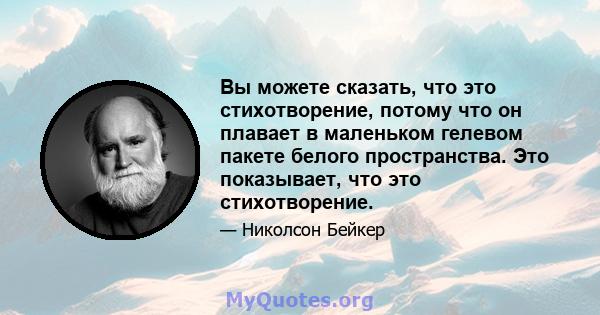 Вы можете сказать, что это стихотворение, потому что он плавает в маленьком гелевом пакете белого пространства. Это показывает, что это стихотворение.