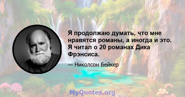 Я продолжаю думать, что мне нравятся романы, а иногда и это. Я читал о 20 романах Дика Фрэнсиса.