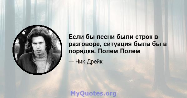 Если бы песни были строк в разговоре, ситуация была бы в порядке. Полем Полем